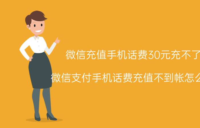 微信充值手机话费30元充不了 微信支付手机话费充值不到帐怎么办？